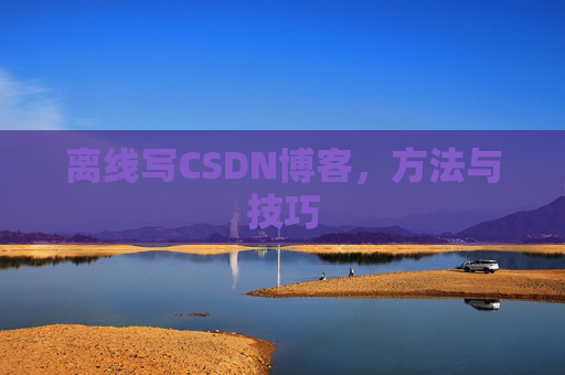 离线写CSDN博客，方法与技巧