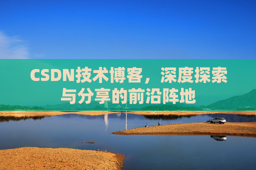 CSDN技术博客,深度探索与分享的前沿阵地